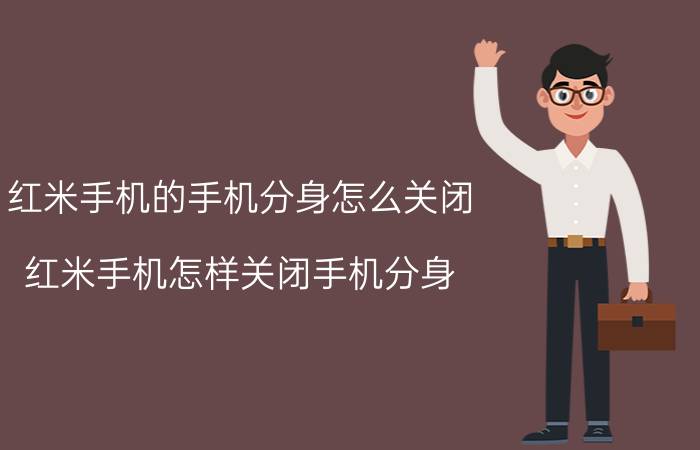 红米手机的手机分身怎么关闭 红米手机怎样关闭手机分身？